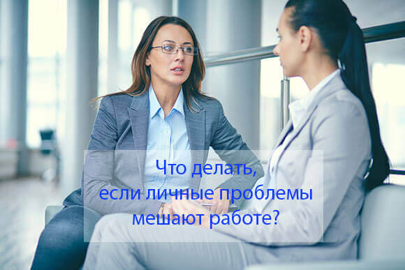 Что делать, если личные проблемы мешают работе?